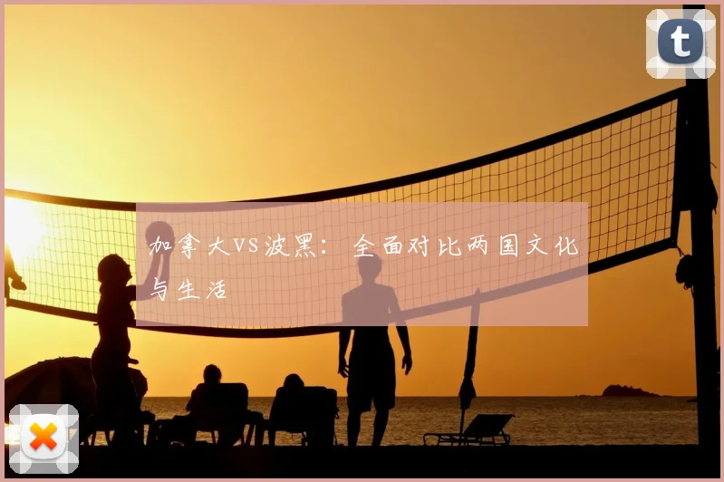 加拿大vs波黑：全面对比两国文化与生活