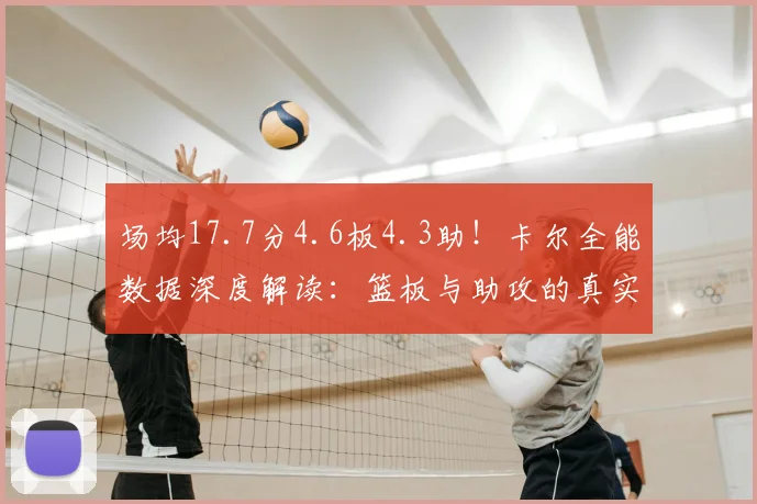 场均17.7分4.6板4.3助！卡尔全能数据深度解读：篮板与助攻的真实价值