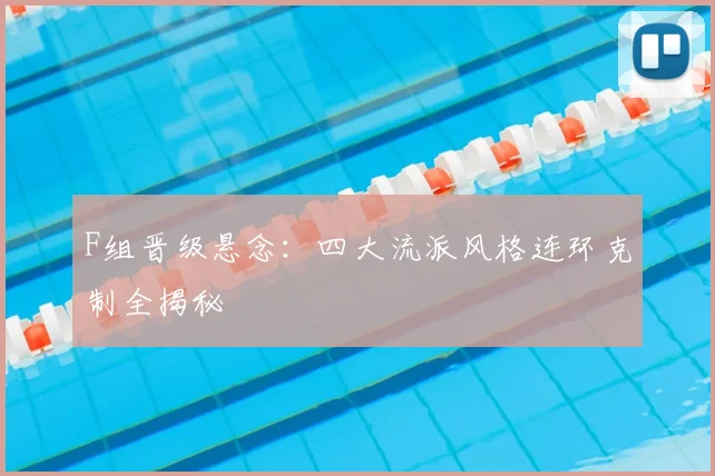 F组晋级悬念：四大流派风格连环克制全揭秘