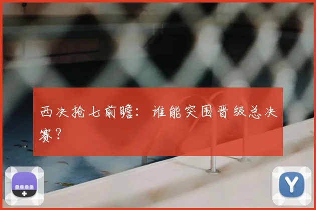 西决抢七前瞻：谁能突围晋级总决赛？