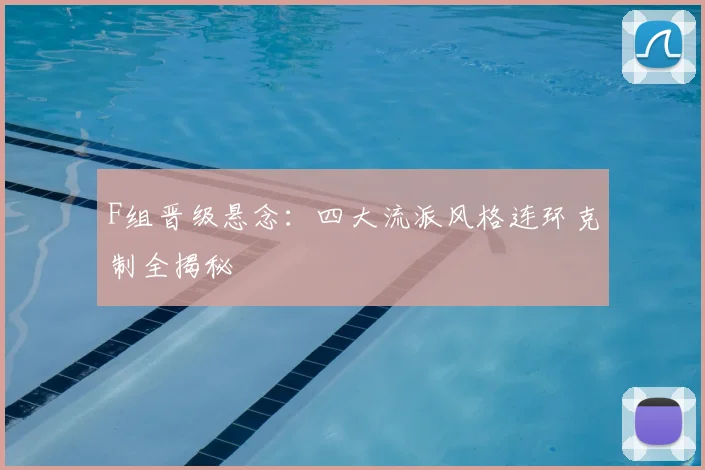 F组晋级悬念：四大流派风格连环克制全揭秘