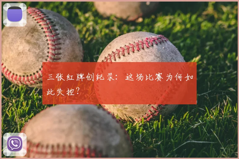 三张红牌创纪录：这场比赛为何如此失控？