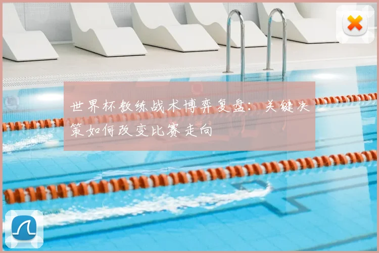 世界杯教练战术博弈复盘：关键决策如何改变比赛走向