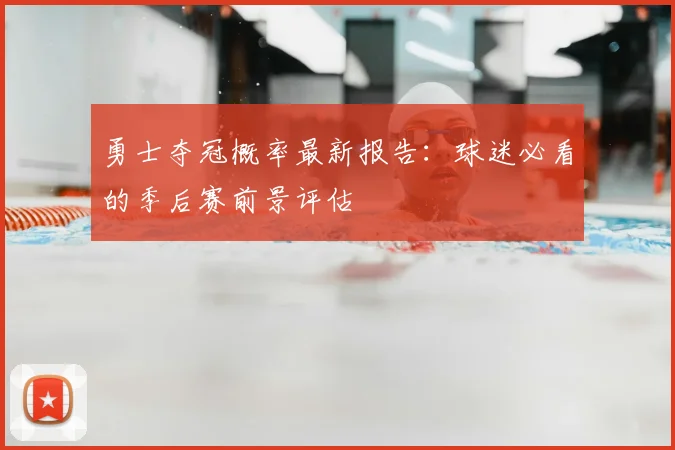 勇士夺冠概率最新报告：球迷必看的季后赛前景评估
