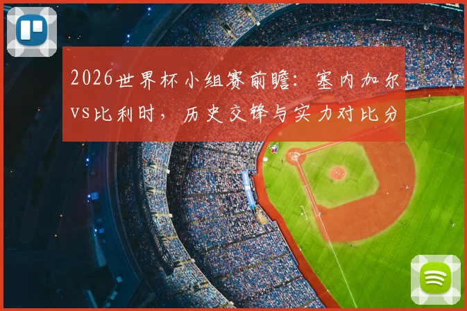 2026世界杯小组赛前瞻：塞内加尔vs比利时，历史交锋与实力对比分析