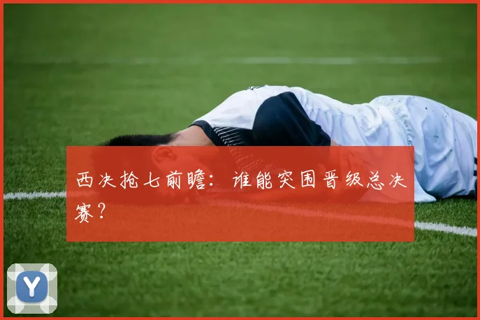 西决抢七前瞻：谁能突围晋级总决赛？