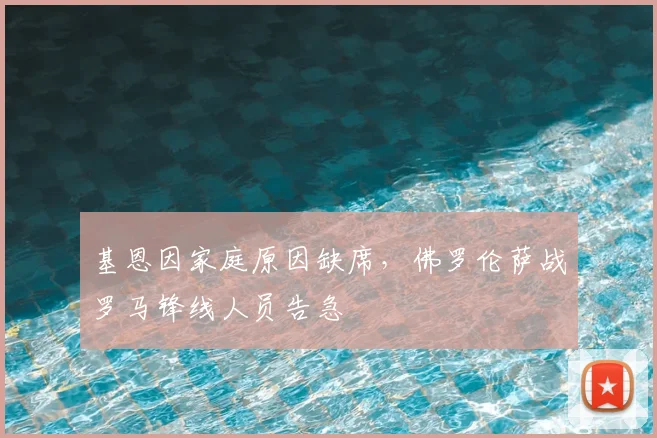 基恩因家庭原因缺席，佛罗伦萨战罗马锋线人员告急