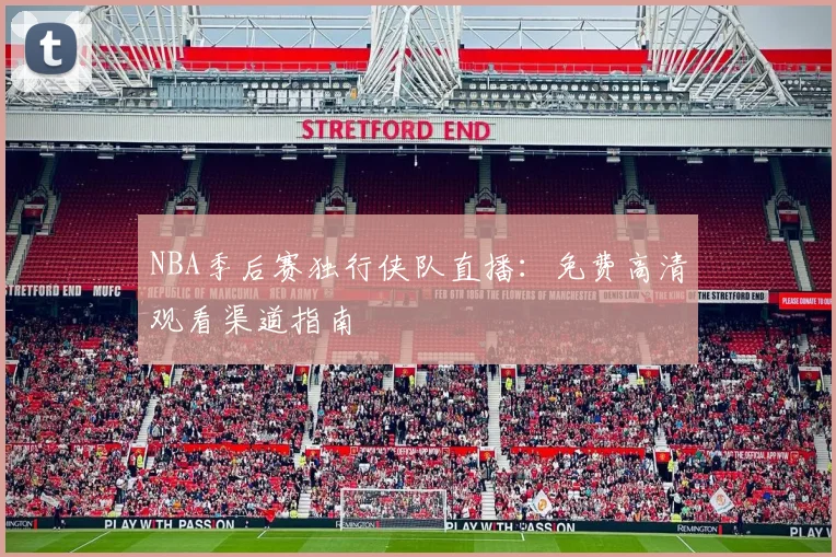 NBA季后赛独行侠队直播：免费高清观看渠道指南