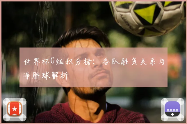 世界杯G组积分榜：各队胜负关系与净胜球解析