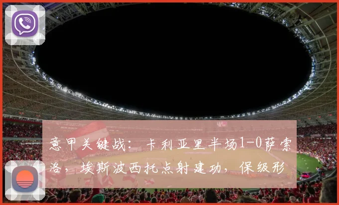意甲关键战：卡利亚里半场1-0萨索洛，埃斯波西托点射建功，保级形势如何？