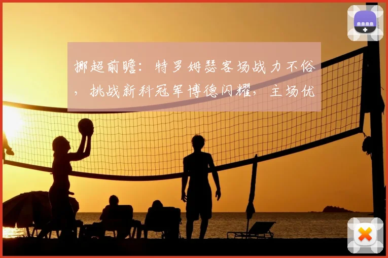 挪超前瞻：特罗姆瑟客场战力不俗，挑战新科冠军博德闪耀，主场优势是关键？
