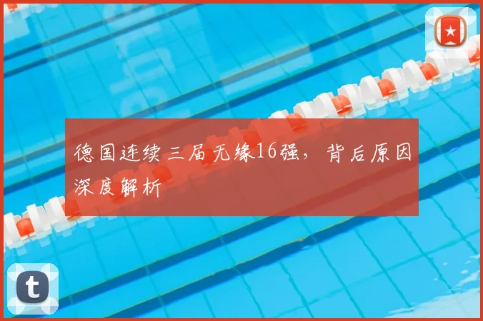 德国连续三届无缘16强，背后原因深度解析