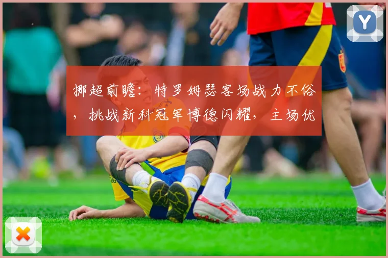 挪超前瞻：特罗姆瑟客场战力不俗，挑战新科冠军博德闪耀，主场优势是关键？