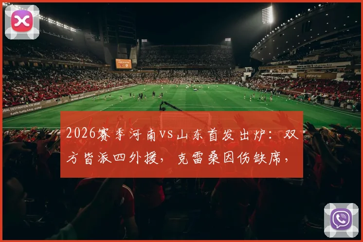 2026赛季河南vs山东首发出炉：双方皆派四外援，克雷桑因伤缺席，小将陈泽仕进入名单
