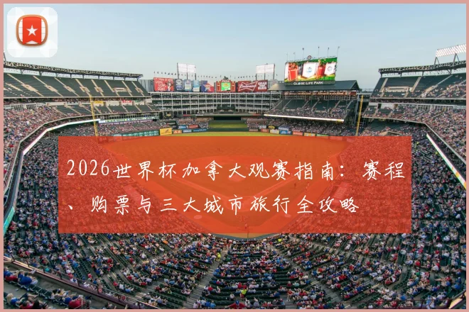 2026世界杯加拿大观赛指南：赛程、购票与三大城市旅行全攻略